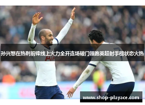 孙兴慜在热刺前锋线上火力全开连场破门领跑英超射手榜状态火热