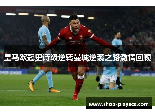 皇马欧冠史诗级逆转曼城逆袭之路激情回顾