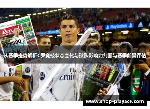 从赛季走势解析C罗竞技状态变化与球队影响力判断与赛季前景评估